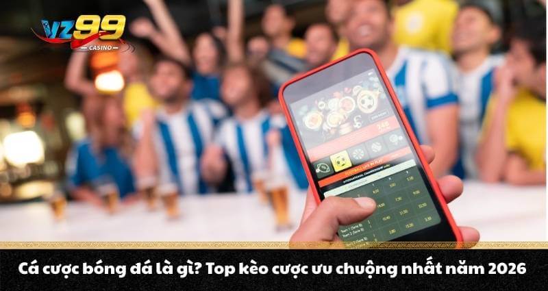 Cá cược bóng đá là gì? Top kèo cược ưu chuộng nhất năm 2026 3 Cá cược bóng đá là gì? Top kèo cược ưu chuộng nhất năm 2026