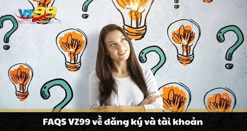 FAQS VZ99 1 FAQS VZ99 về đăng ký và tài khoản