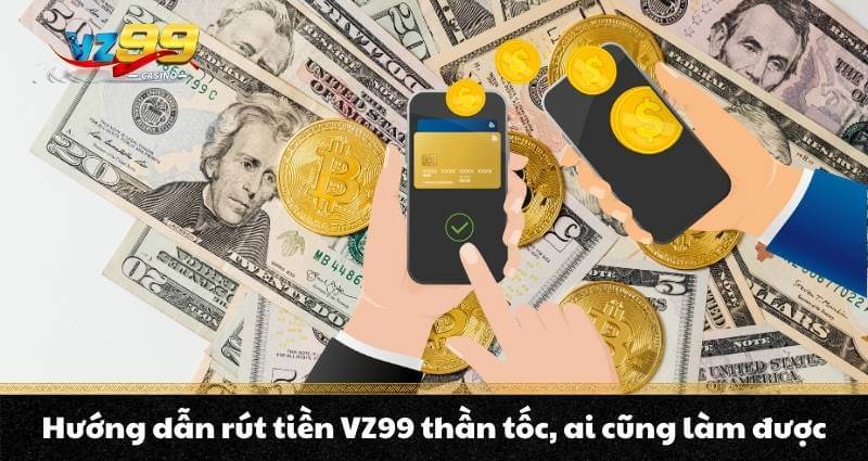 Rút tiền VZ99 - Hướng dẫn thần tốc, rút tiền chớp mắt 7 Hướng dẫn rút tiền VZ99 thần tốc, ai cũng làm được