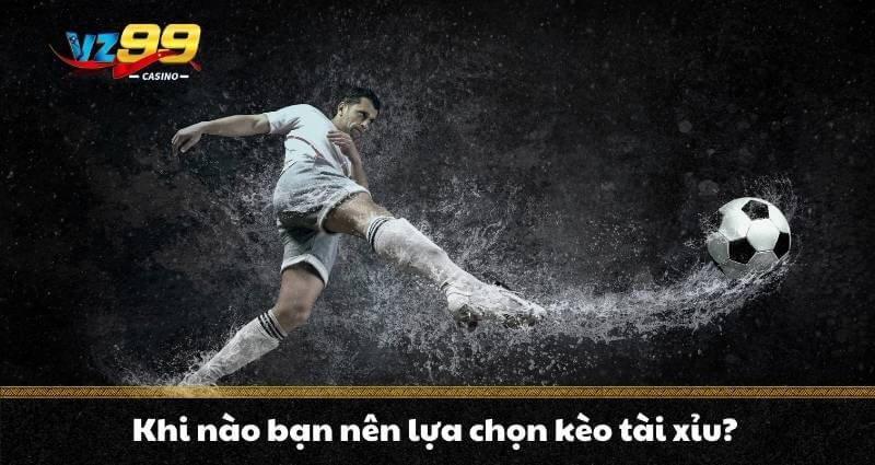 Kèo Tài Xỉu - Hướng dẫn săn 3 kèo “cơ bản” siêu hiệu quả 10 Khi nào bạn nên lựa chọn kèo tài xỉu?