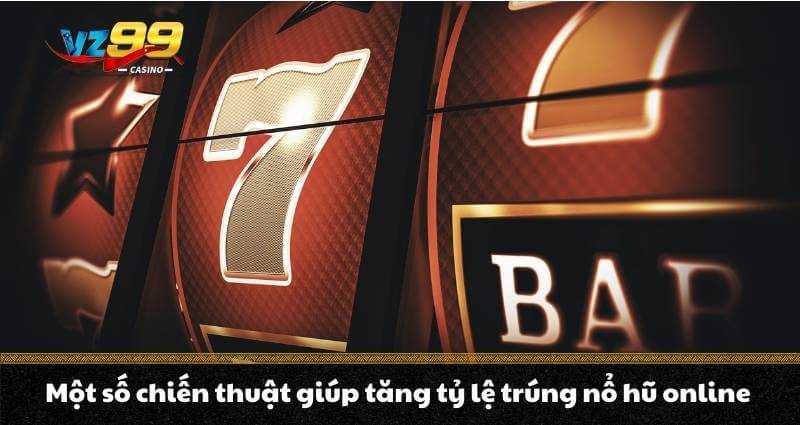 Nổ hũ Online VZ99 - Chia sẻ bí quyết vàng săn hũ thắng đậm 7 Một số chiến thuật giúp tăng tỷ lệ trúng nổ hũ online