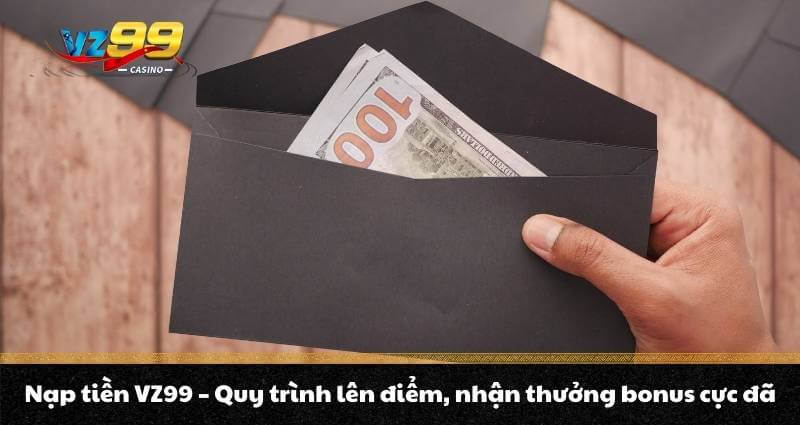 Nạp tiền VZ99 - Quy trình lên điểm, nhận thưởng bonus cực đã 3 Nạp tiền VZ99 - Quy trình lên điểm, nhận thưởng bonus cực đã