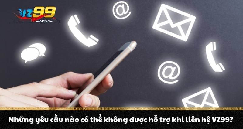 LIÊN HỆ VZ99 2 Những yêu cầu nào có thể không được hỗ trợ khi liên hệ VZ99?