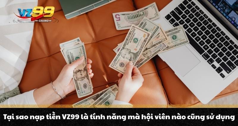 Nạp tiền VZ99 - Quy trình lên điểm, nhận thưởng bonus cực đã 5 Tại sao nạp tiền VZ99 là tính năng mà hội viên nào cũng sử dụng