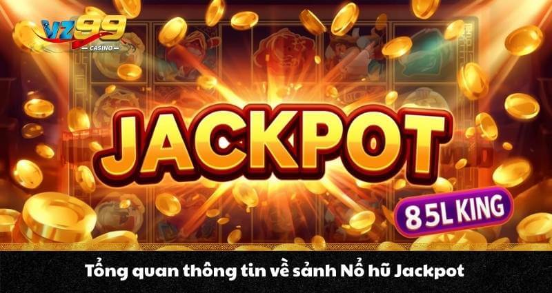 Nổ hũ Jackpot - Kiếm thưởng cực hời, đổi đời trong nháy mắt 5 Tổng quan thông tin về sảnh Nổ hũ Jackpot